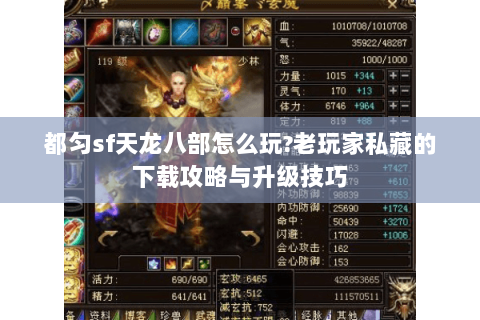 都匀sf天龙八部怎么玩?老玩家私藏的下载攻略与升级技巧 都匀sf天龙八部怎么玩?老玩家私藏的下载攻略与升级技巧