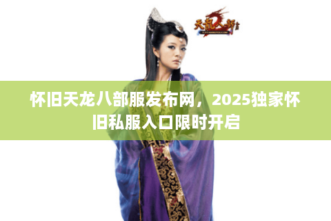 怀旧天龙八部服发布网,2025独家怀旧私服入口限时开启 怀旧天龙八部服发布网,2025独家怀旧私服入口限时开启