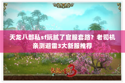 天龙八部私sf玩腻了官服套路?老司机亲测避雷3大新服推荐 天龙八部私sf玩腻了官服套路?老司机亲测避雷3大新服推荐