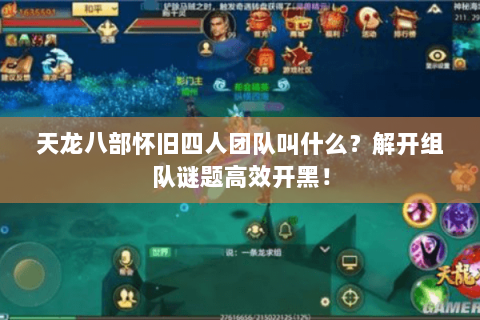 天龙八部怀旧四人团队叫什么?解开组队谜题高效开黑! 天龙八部怀旧四人团队叫什么?解开组队谜题高效开黑!