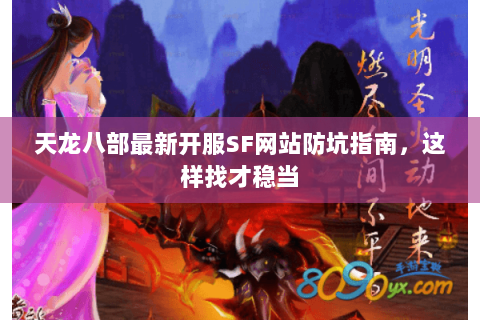 天龙八部最新开服SF网站防坑指南,这样找才稳当 天龙八部最新开服SF网站防坑指南,这样找才稳当