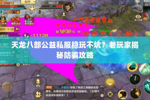 天龙八部公益私服稳玩不坑?老玩家揭秘防骗攻略 天龙八部公益私服稳玩不坑?老玩家揭秘防骗攻略