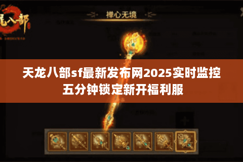 天龙八部sf最新发布网2025实时监控 五分钟锁定新开福利服 天龙八部sf最新发布网2025实时监控 五分钟锁定新开福利服