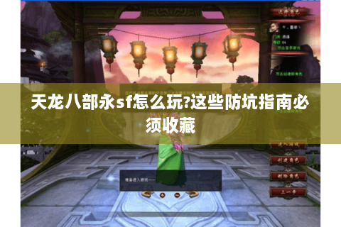 天龙八部永sf怎么玩?这些防坑指南必须收藏 天龙八部永sf怎么玩?这些防坑指南必须收藏