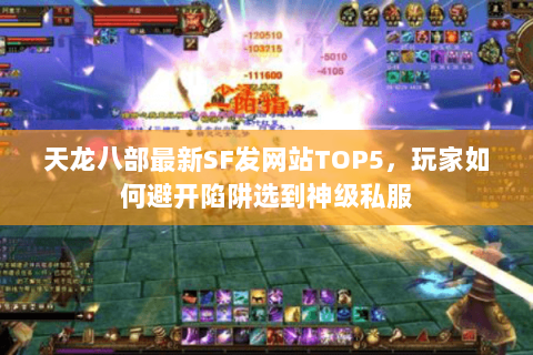 天龙八部最新SF发网站TOP5,玩家如何避开陷阱选到神级私服 天龙八部最新SF发网站TOP5,玩家如何避开陷阱选到神级私服