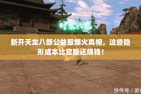 新开天龙八部公益服爆火真相，这些隐形成本比官服还烧钱！