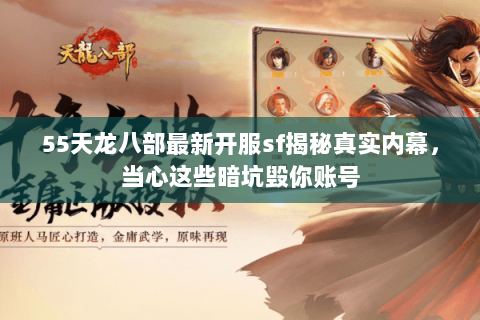 55天龙八部最新开服sf揭秘真实内幕,当心这些暗坑毁你账号 55天龙八部最新开服sf揭秘真实内幕,当心这些暗坑毁你账号
