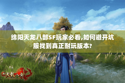 绵阳天龙八部SF玩家必看,如何避开坑服找到真正耐玩版本? 绵阳天龙八部SF玩家必看,如何避开坑服找到真正耐玩版本?