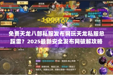 免费天龙八部私服发布网玩天龙私服总踩雷?2025最新安全发布网破解攻略 免费天龙八部私服发布网玩天龙私服总踩雷?2025最新安全发布网破解攻略