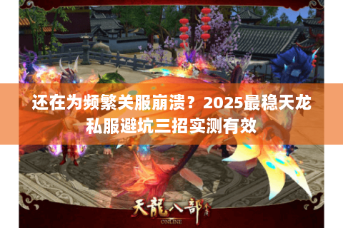 还在为频繁关服崩溃？2025最稳天龙私服避坑三招实测有效