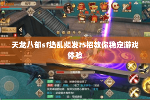 天龙八部sf捣乱频发?5招教你稳定游戏体验 天龙八部sf捣乱频发?5招教你稳定游戏体验