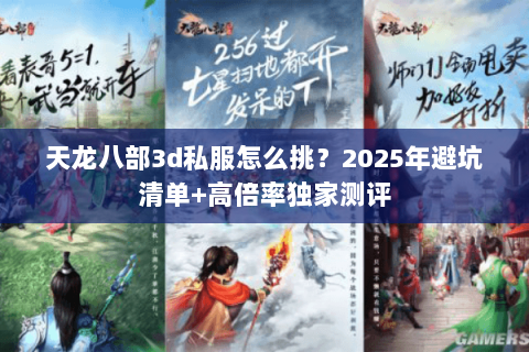 天龙八部3d私服怎么挑?2025年避坑清单+高倍率独家测评 天龙八部3d私服怎么挑?2025年避坑清单+高倍率独家测评