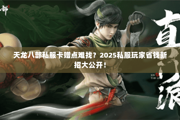 天龙八部私服卡赠点难找?2025私服玩家省钱新招大公开! 天龙八部私服卡赠点难找?2025私服玩家省钱新招大公开!