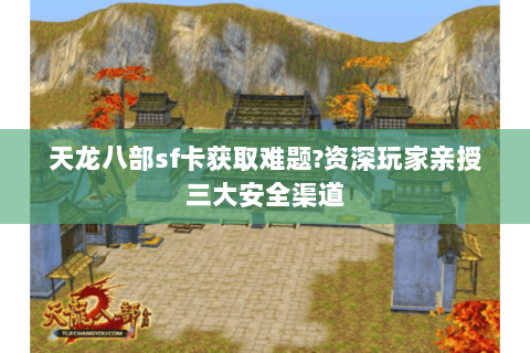天龙八部sf卡获取难题?资深玩家亲授三大安全渠道 天龙八部sf卡获取难题?资深玩家亲授三大安全渠道
