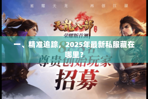 一、精准追踪,2025年最新私服藏在哪里? 一、精准追踪,2025年最新私服藏在哪里?