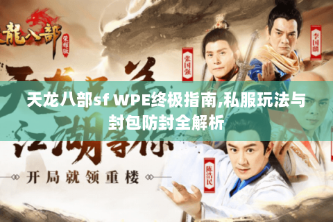 天龙八部sf WPE终极指南,私服玩法与封包防封全解析 天龙八部sf WPE终极指南,私服玩法与封包防封全解析