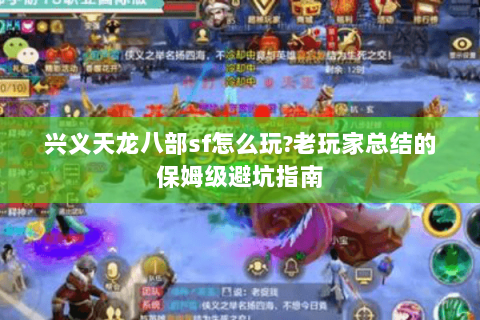 兴义天龙八部sf怎么玩?老玩家总结的保姆级避坑指南