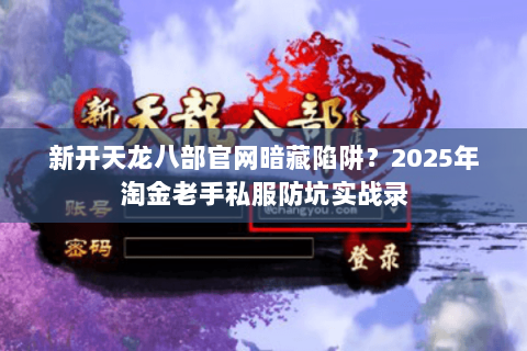 新开天龙八部官网暗藏陷阱？2025年淘金老手私服防坑实战录