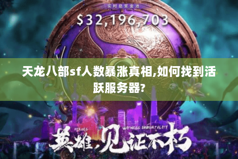 天龙八部sf人数暴涨真相,如何找到活跃服务器? 天龙八部sf人数暴涨真相,如何找到活跃服务器?