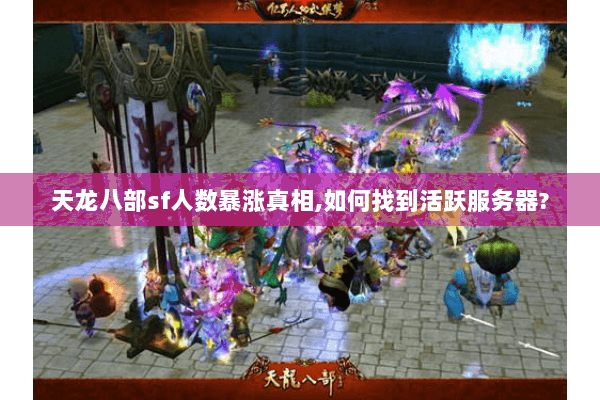 天龙八部sf人数暴涨真相,如何找到活跃服务器? 天龙八部sf人数暴涨真相,如何找到活跃服务器?