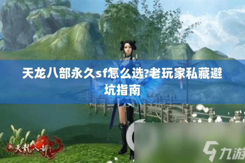 天龙八部永久sf怎么选?老玩家私藏避坑指南 天龙八部永久sf怎么选?老玩家私藏避坑指南