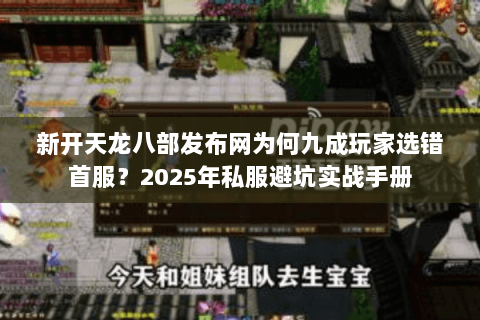 新开天龙八部发布网为何九成玩家选错首服?2025年私服避坑实战手册 新开天龙八部发布网为何九成玩家选错首服?2025年私服避坑实战手册