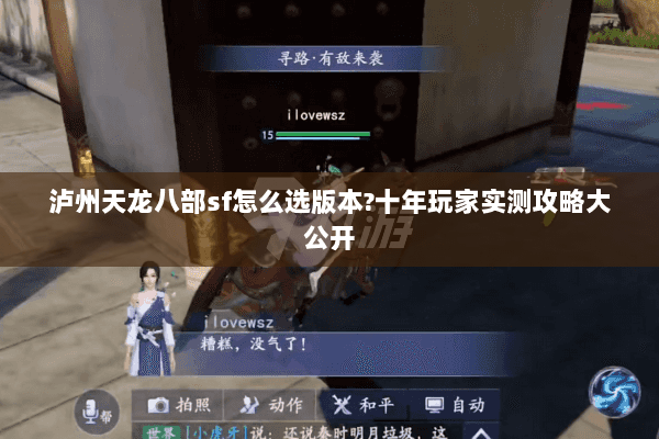 泸州天龙八部sf怎么选版本?十年玩家实测攻略大公开 泸州天龙八部sf怎么选版本?十年玩家实测攻略大公开
