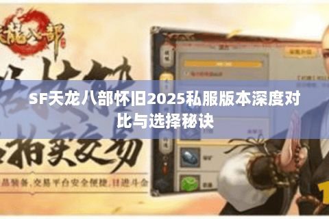 SF天龙八部怀旧2025私服版本深度对比与选择秘诀 SF天龙八部怀旧2025私服版本深度对比与选择秘诀