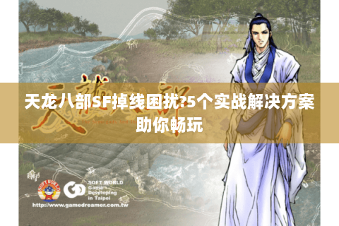 天龙八部SF掉线困扰?5个实战解决方案助你畅玩 天龙八部SF掉线困扰?5个实战解决方案助你畅玩
