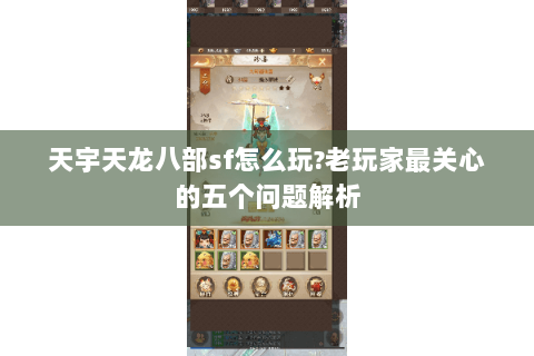 天宇天龙八部sf怎么玩?老玩家最关心的五个问题解析 天宇天龙八部sf怎么玩?老玩家最关心的五个问题解析