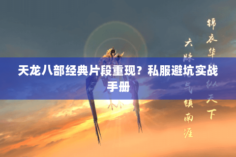 天龙八部经典片段重现?私服避坑实战手册 天龙八部经典片段重现?私服避坑实战手册