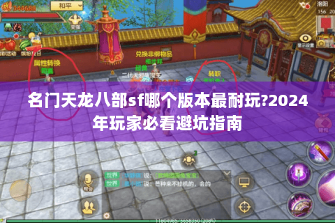 名门天龙八部sf哪个版本最耐玩?2024年玩家必看避坑指南 名门天龙八部sf哪个版本最耐玩?2024年玩家必看避坑指南
