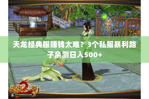 天龙经典服赚钱太难?3个私服暴利路子亲测日入500+ 天龙经典服赚钱太难?3个私服暴利路子亲测日入500+