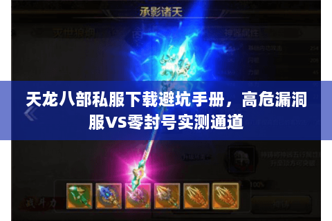 天龙八部私服下载避坑手册，高危漏洞服VS零封号实测通道