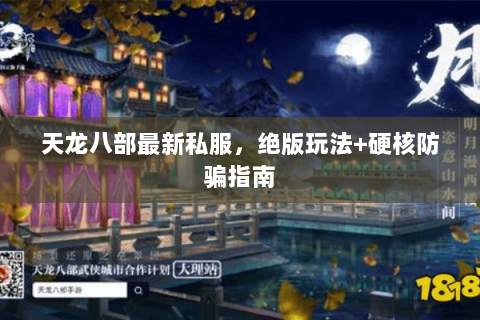 天龙八部最新私服，绝版玩法+硬核防骗指南