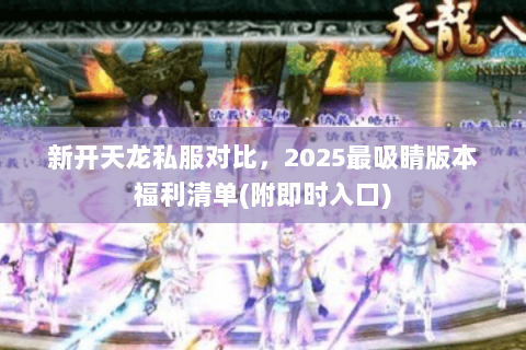 新开天龙私服对比，2025最吸睛版本福利清单(附即时入口)