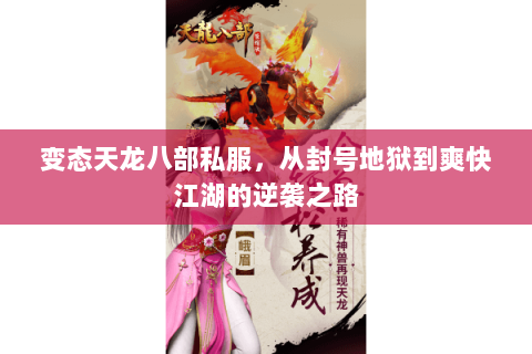 变态天龙八部私服,从封号地狱到爽快江湖的逆袭之路 变态天龙八部私服,从封号地狱到爽快江湖的逆袭之路