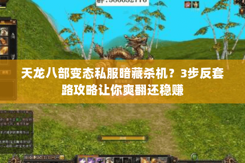 天龙八部变态私服暗藏杀机？3步反套路攻略让你爽翻还稳赚