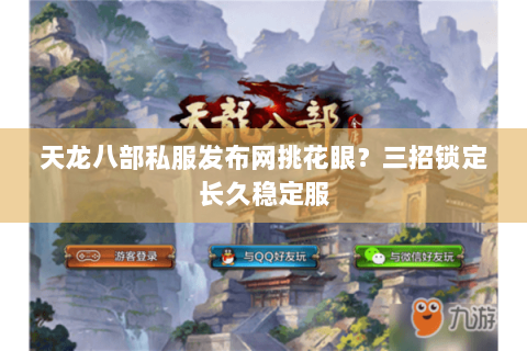 天龙八部私服发布网挑花眼？三招锁定长久稳定服