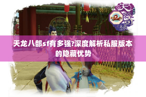 天龙八部sf有多强?深度解析私服版本的隐藏优势