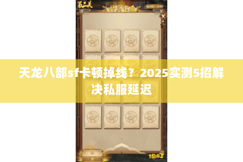 天龙八部sf卡顿掉线?2025实测5招解决私服延迟 天龙八部sf卡顿掉线?2025实测5招解决私服延迟