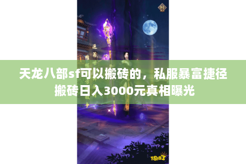 天龙八部sf可以搬砖的,私服暴富捷径 搬砖日入3000元真相曝光 天龙八部sf可以搬砖的,私服暴富捷径 搬砖日入3000元真相曝光