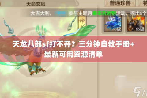 天龙八部sf打不开?三分钟自救手册+最新可用资源清单 天龙八部sf打不开?三分钟自救手册+最新可用资源清单