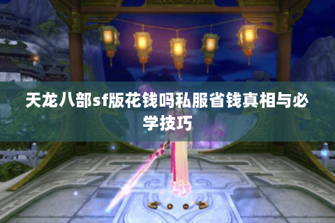 天龙八部sf版花钱吗私服省钱真相与必学技巧 天龙八部sf版花钱吗私服省钱真相与必学技巧