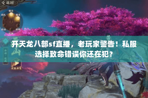 开天龙八部sf直播,老玩家警告!私服选择致命错误你还在犯? 开天龙八部sf直播,老玩家警告!私服选择致命错误你还在犯?