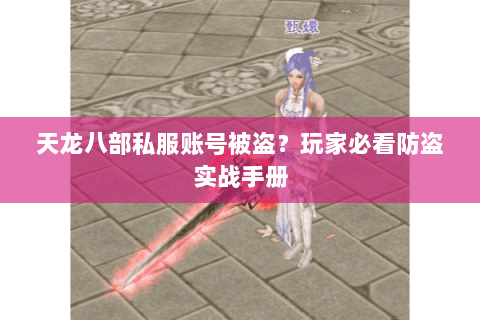 天龙八部私服账号被盗？玩家必看防盗实战手册