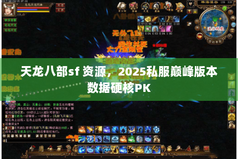天龙八部sf 资源，2025私服巅峰版本数据硬核PK