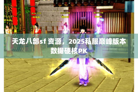 天龙八部sf 资源，2025私服巅峰版本数据硬核PK