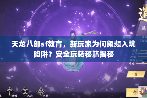 天龙八部sf教育，新玩家为何频频入坑陷阱？安全玩转秘籍揭秘