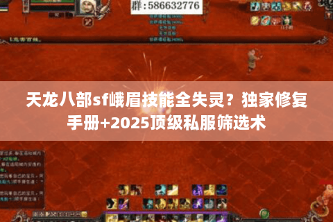 天龙八部sf峨眉技能全失灵?独家修复手册+2025顶级私服筛选术 天龙八部sf峨眉技能全失灵?独家修复手册+2025顶级私服筛选术